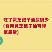 吃了灵芝孢子油尿很少(食用灵芝孢子油可降低尿量)