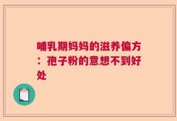 哺乳期妈妈的滋养偏方：孢子粉的意想不到好处