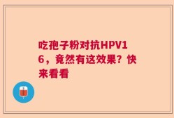 吃孢子粉对抗HPV16，竟然有这效果？快来看看