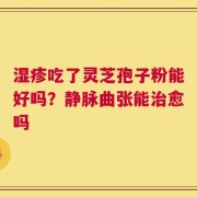 湿疹吃了灵芝孢子粉能好吗？静脉曲张能治愈吗