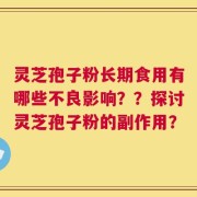 灵芝孢子粉长期食用有哪些不良影响？？探讨灵芝孢子粉的副作用？