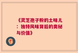 《灵芝孢子粉的土味儿：独特风味背后的奥秘与价值》