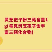 灵芝孢子粉三萜含量1g(每克灵芝孢子含丰富三萜化合物)
