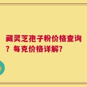 藏灵芝孢子粉价格查询？每克价格详解？