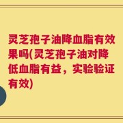 灵芝孢子油降血脂有效果吗(灵芝孢子油对降低血脂有益，实验验证有效)