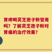 胃疼喝灵芝孢子粉管用吗？了解灵芝孢子粉对胃痛的治疗效果？
