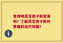 胃疼喝灵芝孢子粉管用吗？了解灵芝孢子粉对胃痛的治疗效果？