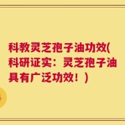 科教灵芝孢子油功效(科研证实：灵芝孢子油具有广泛功效！)