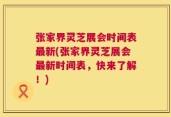 张家界灵芝展会时间表最新(张家界灵芝展会最新时间表，快来了解！)