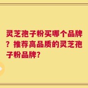 灵芝孢子粉买哪个品牌？推荐高品质的灵芝孢子粉品牌？