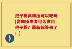 孢子粉高血压可以吃吗(高血压患者可否食用孢子粉？最新解答来了！)