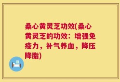 桑心黄灵芝功效(桑心黄灵芝的功效：增强免疫力，补气养血，降压降脂)