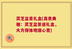 灵芝盆景礼盒(高贵典雅：灵芝盆景送礼盒，大方得体地道心意)