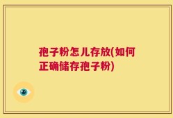 孢子粉怎儿存放(如何正确储存孢子粉)