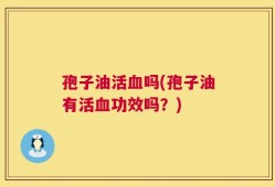 孢子油活血吗(孢子油有活血功效吗？)