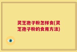 灵芝孢子粉怎样食(灵芝孢子粉的食用方法)