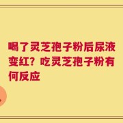 喝了灵芝孢子粉后尿液变红？吃灵芝孢子粉有何反应