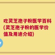 吃灵芝孢子粉医学百科(灵芝孢子粉的医学价值及用途介绍)