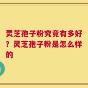 灵芝孢子粉究竟有多好？灵芝孢子粉是怎么样的
