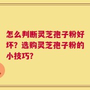 怎么判断灵芝孢子粉好坏？选购灵芝孢子粉的小技巧？