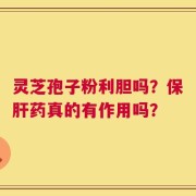 灵芝孢子粉利胆吗？保肝药真的有作用吗？