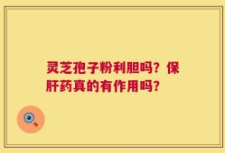 灵芝孢子粉利胆吗？保肝药真的有作用吗？