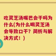吃灵芝汤嘴巴会干吗为什么(为什么喝灵芝汤会导致口干？简析与解决方式！)