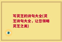 写灵芝的诗句大全(灵芝诗句大全，让您领略灵芝之美)