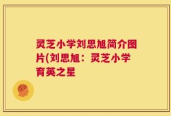 灵芝小学刘思旭简介图片(刘思旭：灵芝小学育英之星