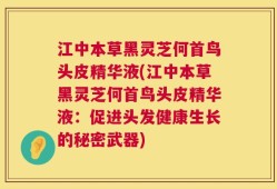 江中本草黑灵芝何首鸟头皮精华液(江中本草黑灵芝何首鸟头皮精华液：促进头发健康生长的秘密武器)