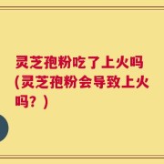灵芝孢粉吃了上火吗 (灵芝孢粉会导致上火吗？)