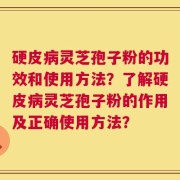 硬皮病灵芝孢子粉的功效和使用方法？了解硬皮病灵芝孢子粉的作用及正确使用方法？