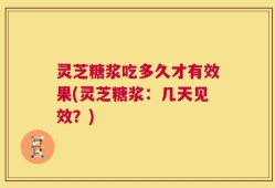 灵芝糖浆吃多久才有效果(灵芝糖浆：几天见效？)