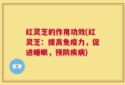 红灵芝的作用功效(红灵芝：提高免疫力，促进睡眠，预防疾病)