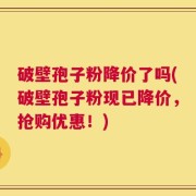 破壁孢子粉降价了吗(破壁孢子粉现已降价，抢购优惠！)