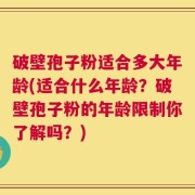 破壁孢子粉适合多大年龄(适合什么年龄？破壁孢子粉的年龄限制你了解吗？)
