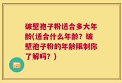破壁孢子粉适合多大年龄(适合什么年龄？破壁孢子粉的年龄限制你了解吗？)