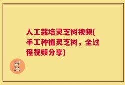 人工栽培灵芝树视频(手工种植灵芝树，全过程视频分享)