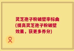 灵芝孢子粉破壁率标曲(提高灵芝孢子粉破壁效果，获更多养分)