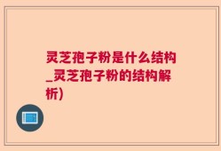 灵芝孢子粉是什么结构_灵芝孢子粉的结构解析)