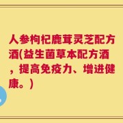 人参枸杞鹿茸灵芝配方酒(益生菌草本配方酒，提高免疫力、增进健康。)