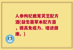 人参枸杞鹿茸灵芝配方酒(益生菌草本配方酒，提高免疫力、增进健康。)