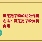 灵芝孢子粉的功效作用吃法？灵芝孢子粉如何食用