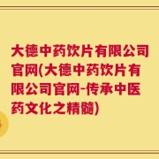 大德中药饮片有限公司官网(大德中药饮片有限公司官网-传承中医药文化之精髓)