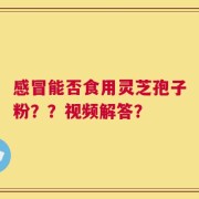 感冒能否食用灵芝孢子粉？？视频解答？