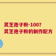 灵芝孢子粉-100？灵芝孢子粉的制作配方