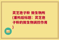 灵芝孢子粉 微生物所(重构后标题：灵芝孢子粉的微生物调控作用)