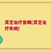 灵芝治疗盲眼(灵芝治疗失明)