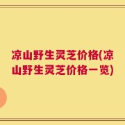 凉山野生灵芝价格(凉山野生灵芝价格一览)