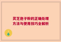 灵芝孢子粉的正确处理方法与使用技巧全解析